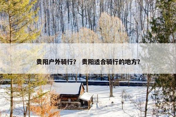 贵阳户外骑行？ 贵阳适合骑行的地方？