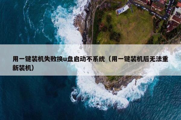 用一键装机失败换u盘启动不系统（用一键装机后无法重新装机）