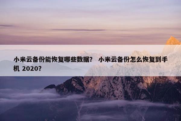 小米云备份能恢复哪些数据？ 小米云备份怎么恢复到手机 2020？