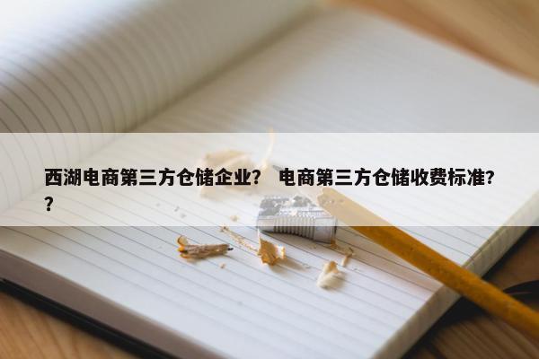 西湖电商第三方仓储企业？ 电商第三方仓储收费标准?？