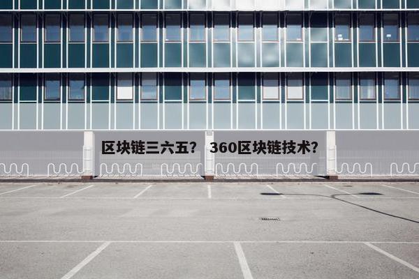 区块链三六五？ 360区块链技术？