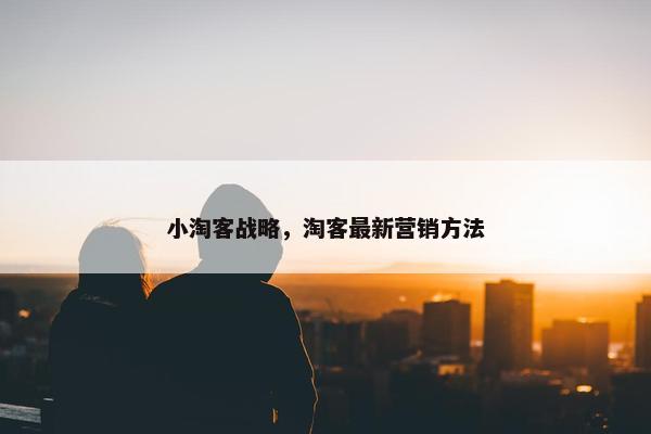 小淘客战略，淘客最新营销方法