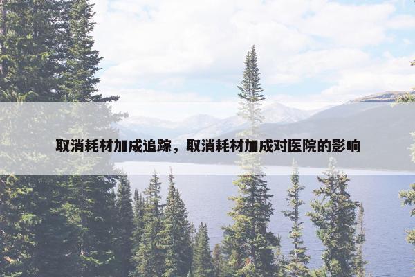 取消耗材加成追踪，取消耗材加成对医院的影响