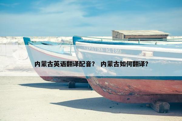 内蒙古英语翻译配音？ 内蒙古如何翻译？