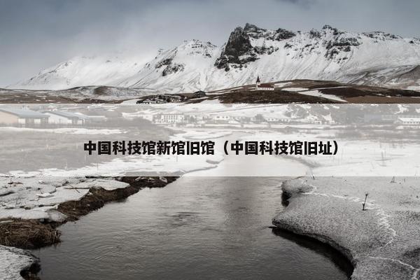 中国科技馆新馆旧馆（中国科技馆旧址）