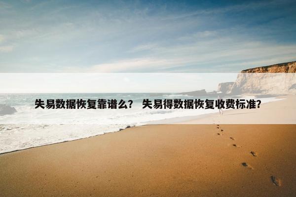 失易数据恢复靠谱么？ 失易得数据恢复收费标准？