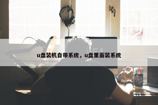 u盘装机自带系统，u盘里面装系统
