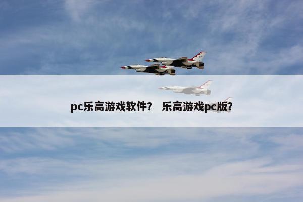 pc乐高游戏软件？ 乐高游戏pc版？