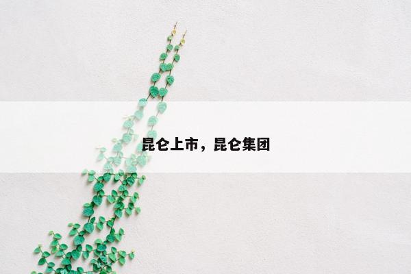 昆仑上市，昆仑集团
