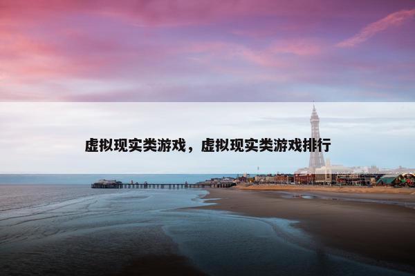 虚拟现实类游戏，虚拟现实类游戏排行