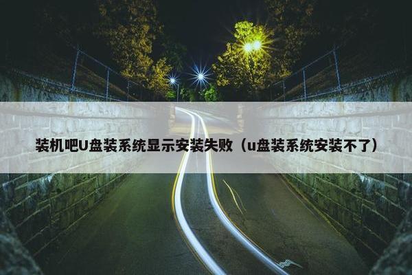 装机吧U盘装系统显示安装失败（u盘装系统安装不了）