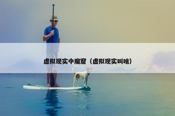 虚拟现实中魔窟（虚拟现实叫啥）