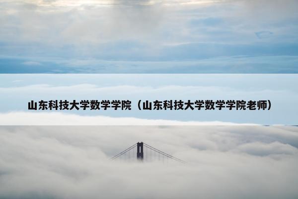 山东科技大学数学学院（山东科技大学数学学院老师）
