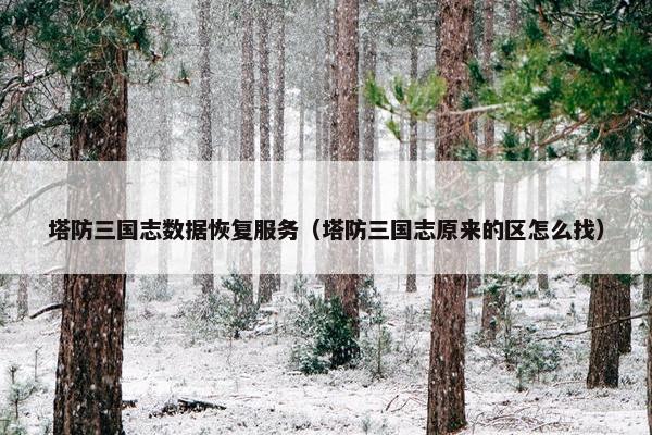 塔防三国志数据恢复服务（塔防三国志原来的区怎么找）