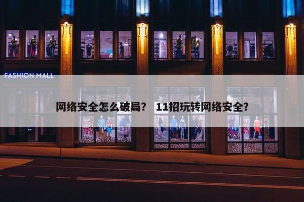 网络安全怎么破局？ 11招玩转网络安全？
