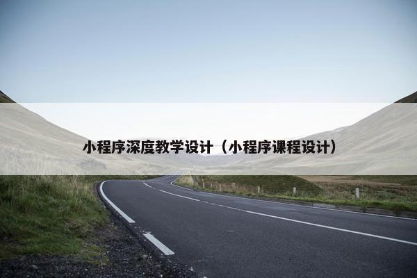 小程序深度教学设计（小程序课程设计）