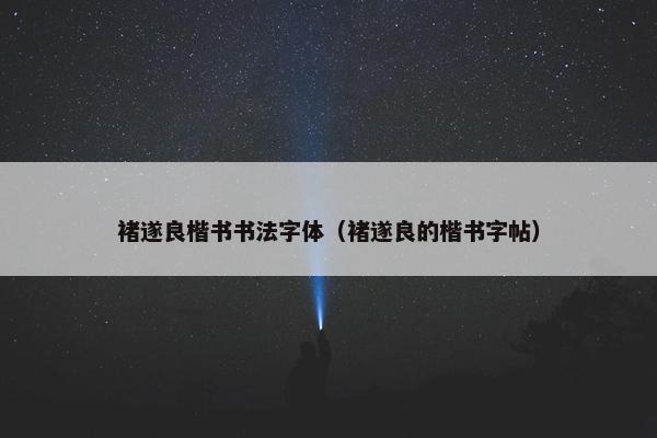 褚遂良楷书书法字体（褚遂良的楷书字帖）
