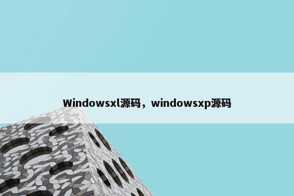 Windowsxl源码，windowsxp源码