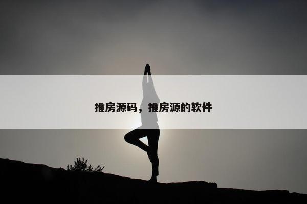 推房源码，推房源的软件
