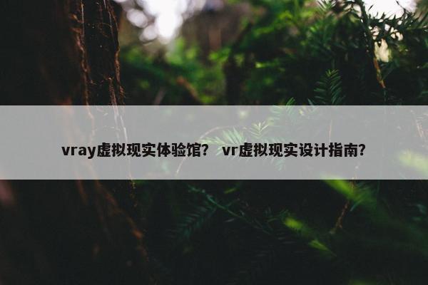 vray虚拟现实体验馆？ vr虚拟现实设计指南？