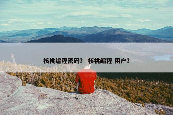 核桃编程密码？ 核桃编程 用户？