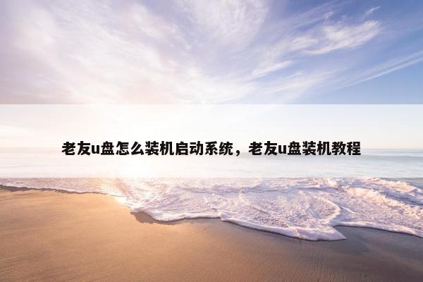 老友u盘怎么装机启动系统，老友u盘装机教程