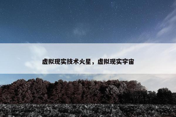 虚拟现实技术火星，虚拟现实宇宙