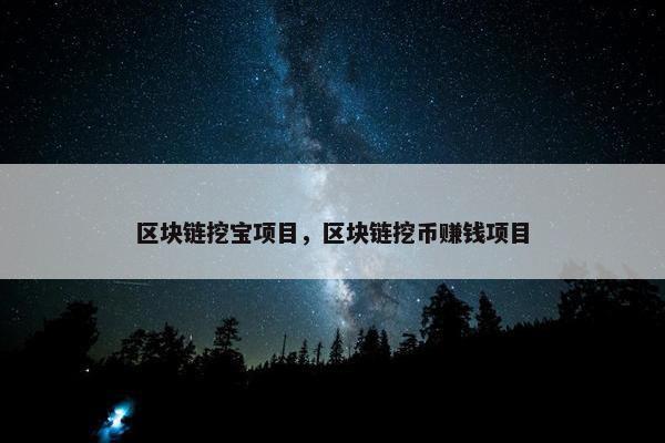 区块链挖宝项目，区块链挖币赚钱项目