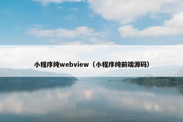 小程序纯webview（小程序纯前端源码）