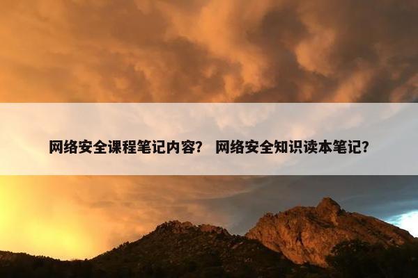 网络安全课程笔记内容？ 网络安全知识读本笔记？