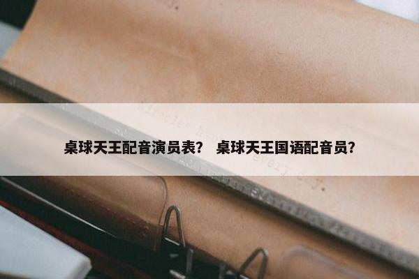 桌球天王配音演员表？ 桌球天王国语配音员？