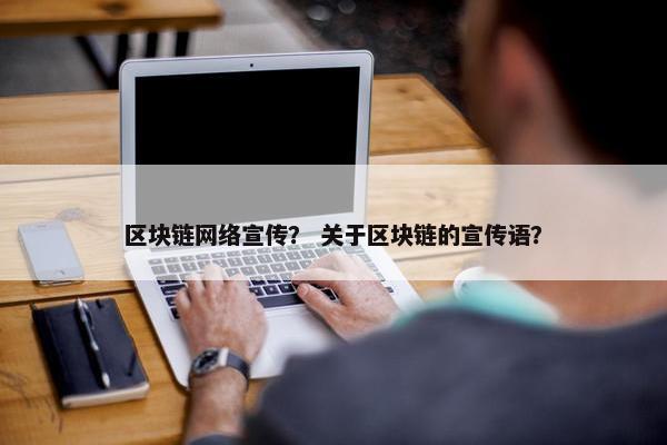 区块链网络宣传？ 关于区块链的宣传语？