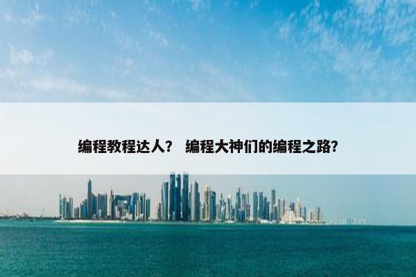 编程教程达人？ 编程大神们的编程之路？
