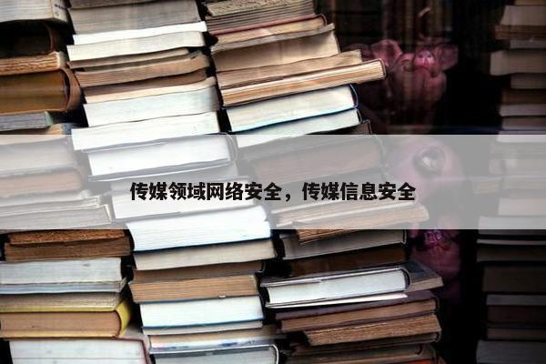 传媒领域网络安全，传媒信息安全