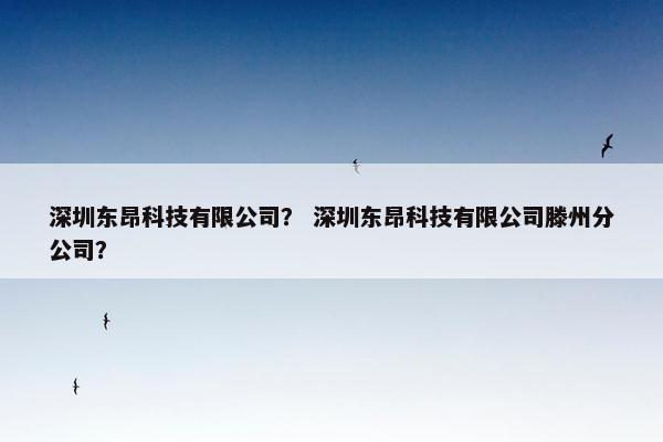 深圳东昂科技有限公司？ 深圳东昂科技有限公司滕州分公司？
