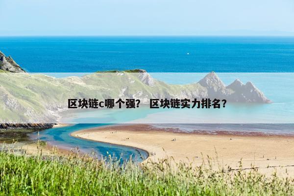 区块链c哪个强？ 区块链实力排名？