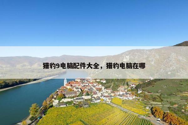 猎豹9电脑配件大全，猎豹电脑在哪