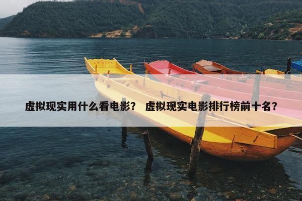 虚拟现实用什么看电影？ 虚拟现实电影排行榜前十名？