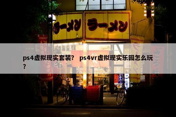ps4虚拟现实套装？ ps4vr虚拟现实乐园怎么玩？