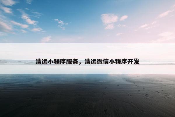 清远小程序服务，清远微信小程序开发