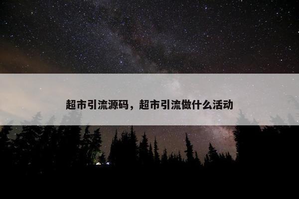 超市引流源码，超市引流做什么活动