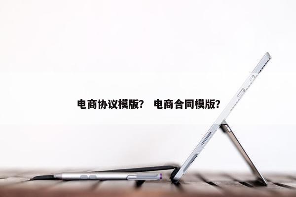 电商协议模版？ 电商合同模版？