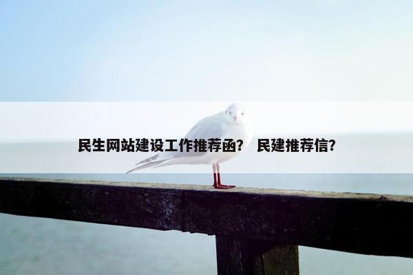 民生网站建设工作推荐函？ 民建推荐信？