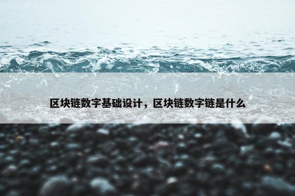 区块链数字基础设计，区块链数字链是什么