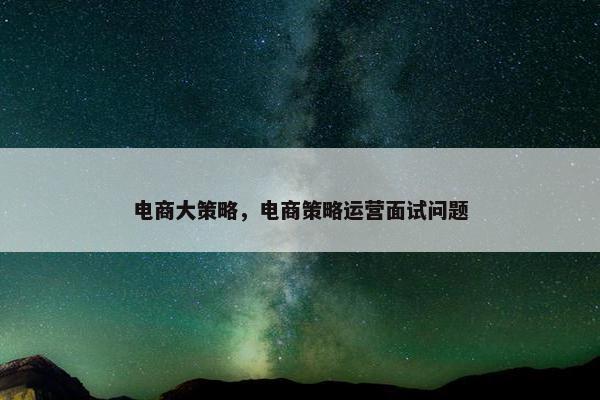 电商大策略，电商策略运营面试问题