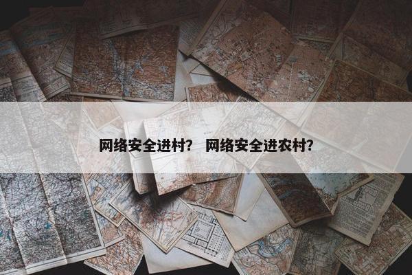 网络安全进村？ 网络安全进农村？