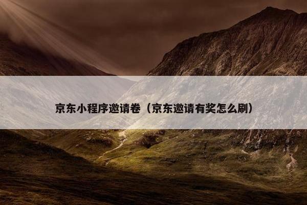 京东小程序邀请卷（京东邀请有奖怎么刷）