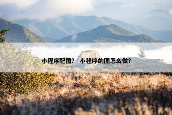 小程序配图？ 小程序的图怎么做？