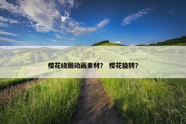 樱花绕圈动画素材？ 樱花旋转？