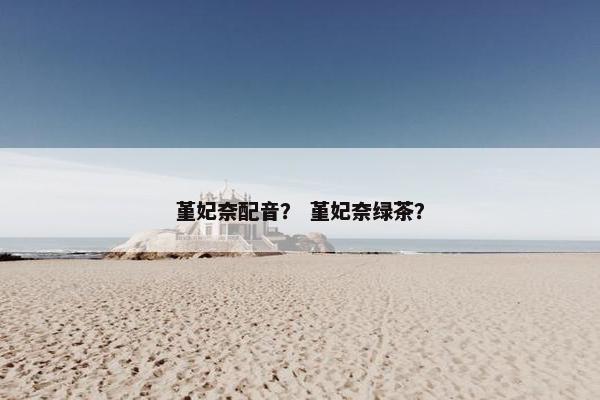 堇妃奈配音？ 堇妃奈绿茶？